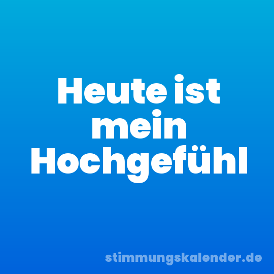 Heute ist mein Hochgefühl
