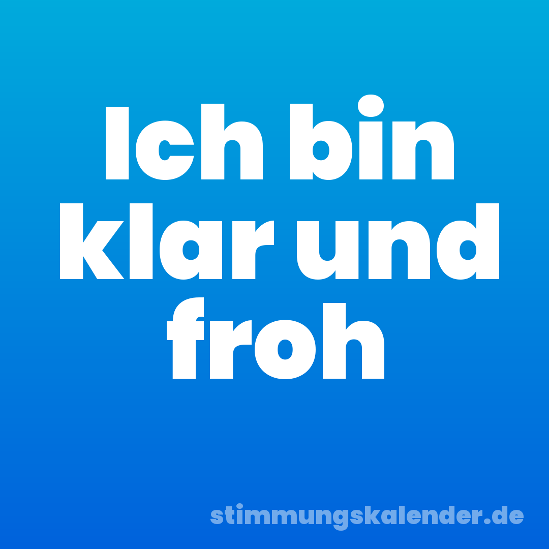 Ich bin klar und froh