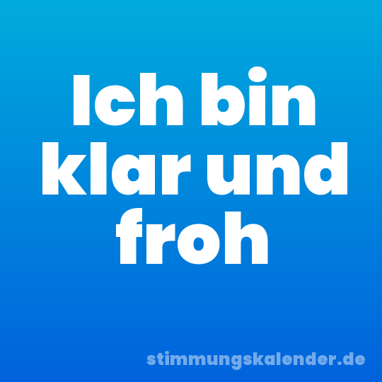 Ich bin klar und froh