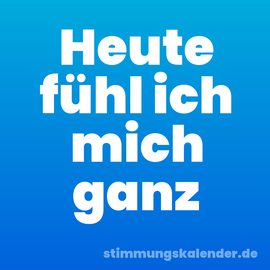 Heute fühl ich mich ganz