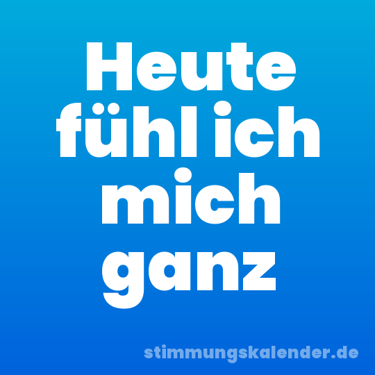 Heute fühl ich mich ganz
