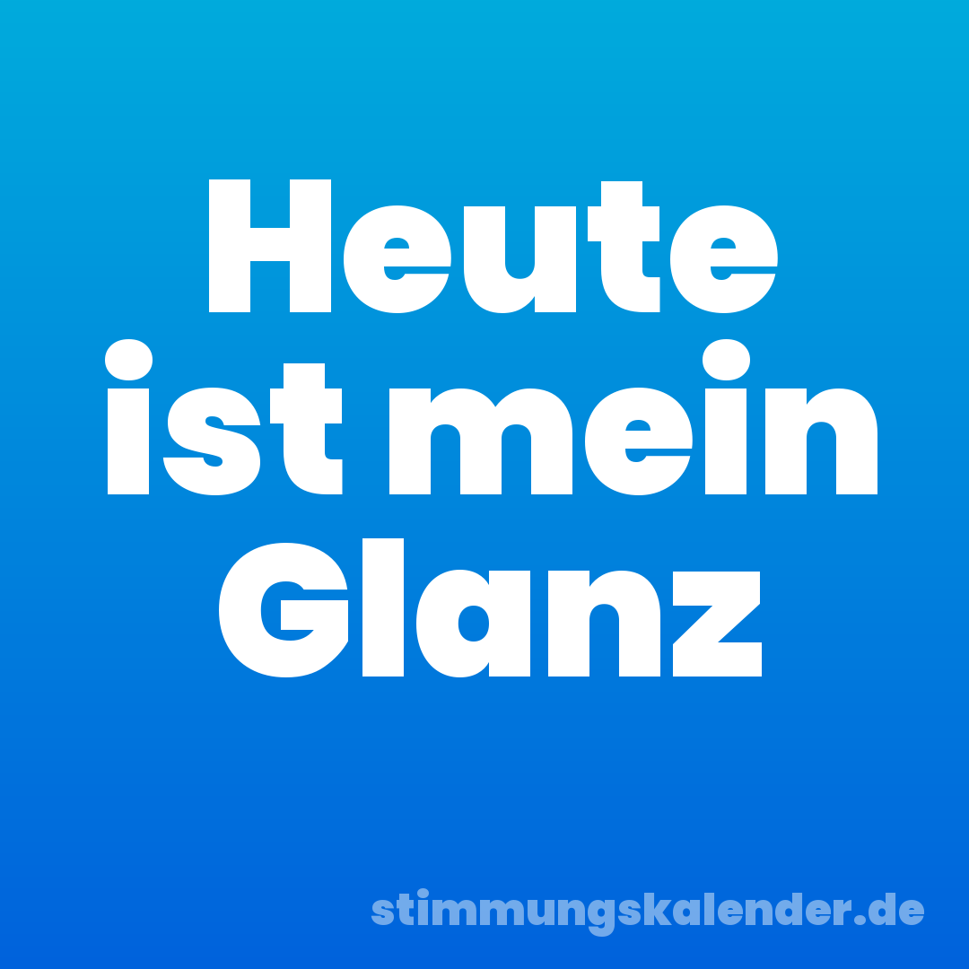 Heute ist mein Glanz