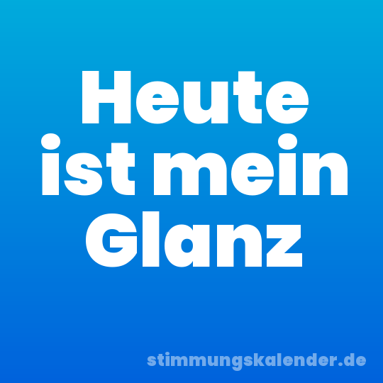 Heute ist mein Glanz