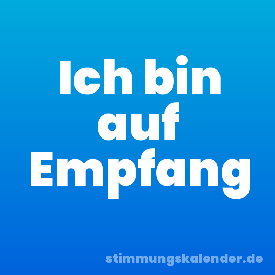 Ich bin auf Empfang