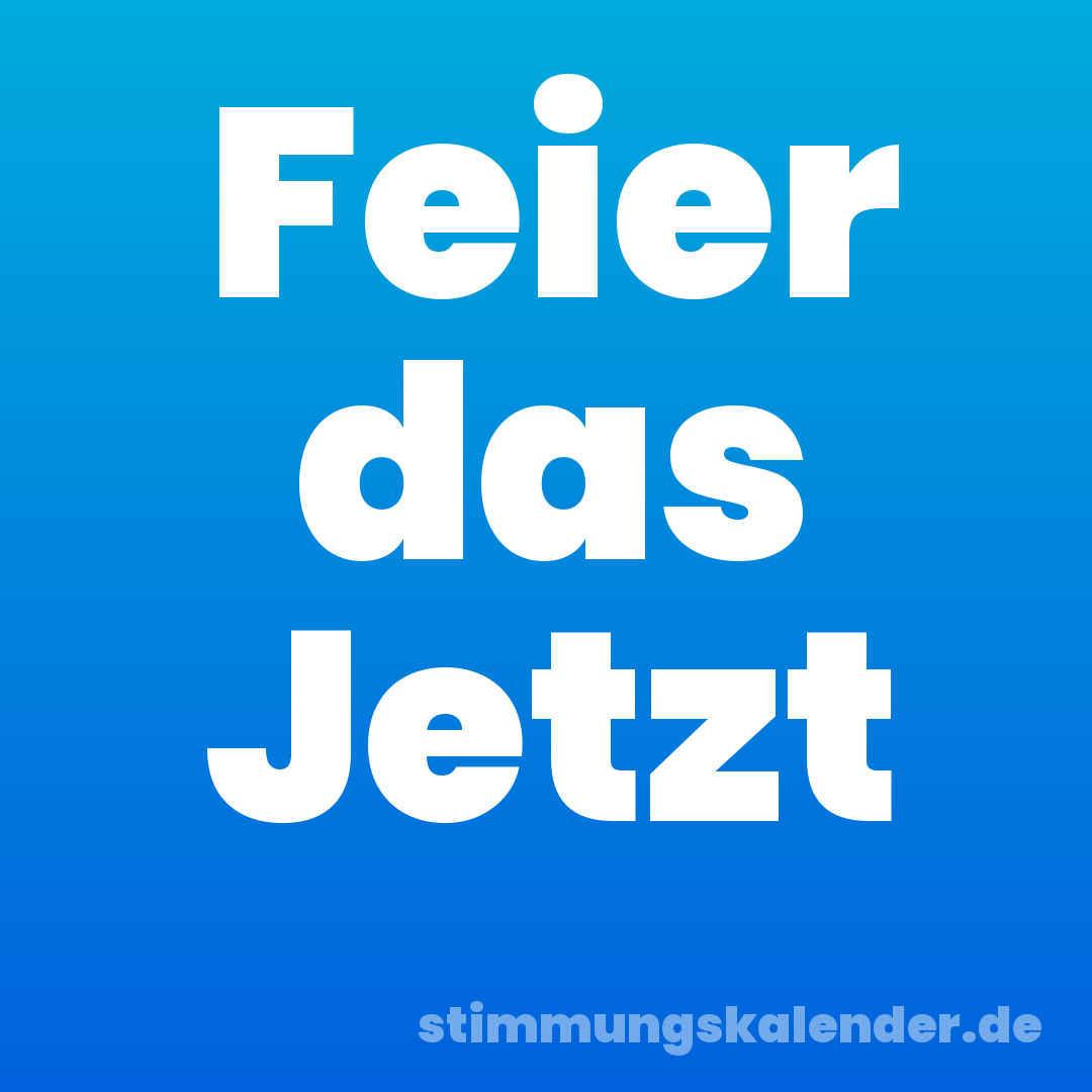 Feier das Jetzt
