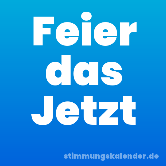 Feier das Jetzt