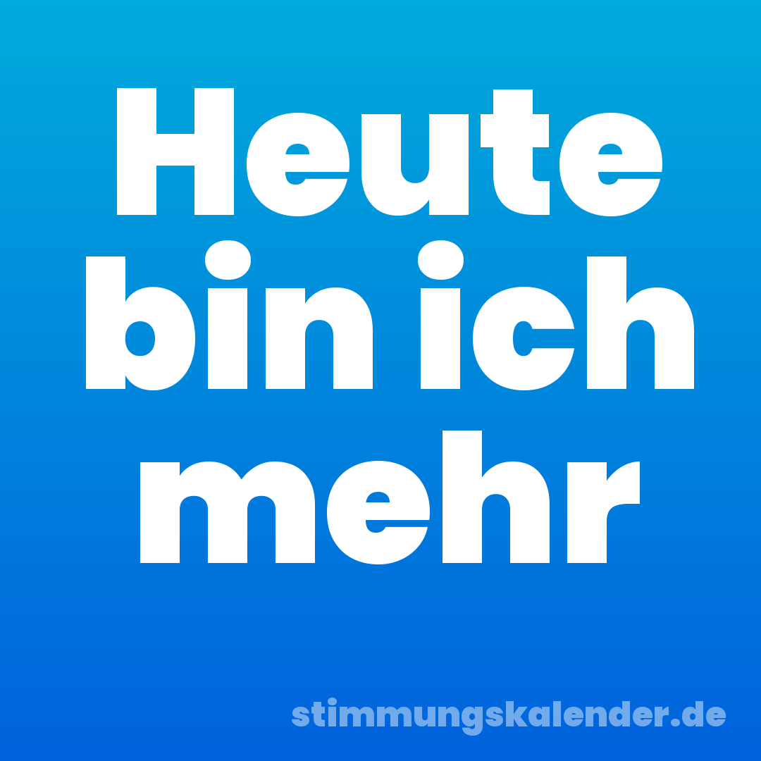 Heute bin ich mehr