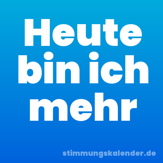 Heute bin ich mehr