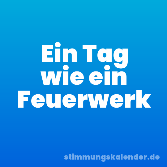 Ein Tag wie ein Feuerwerk