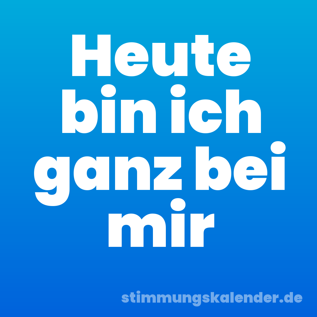 Heute bin ich ganz bei mir