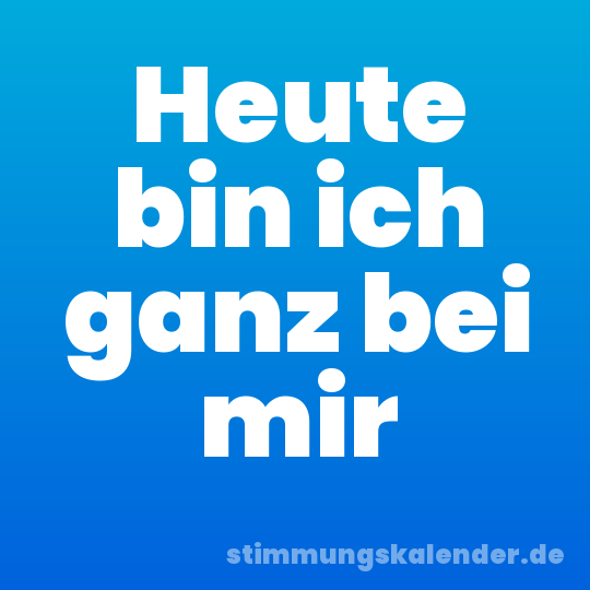 Heute bin ich ganz bei mir