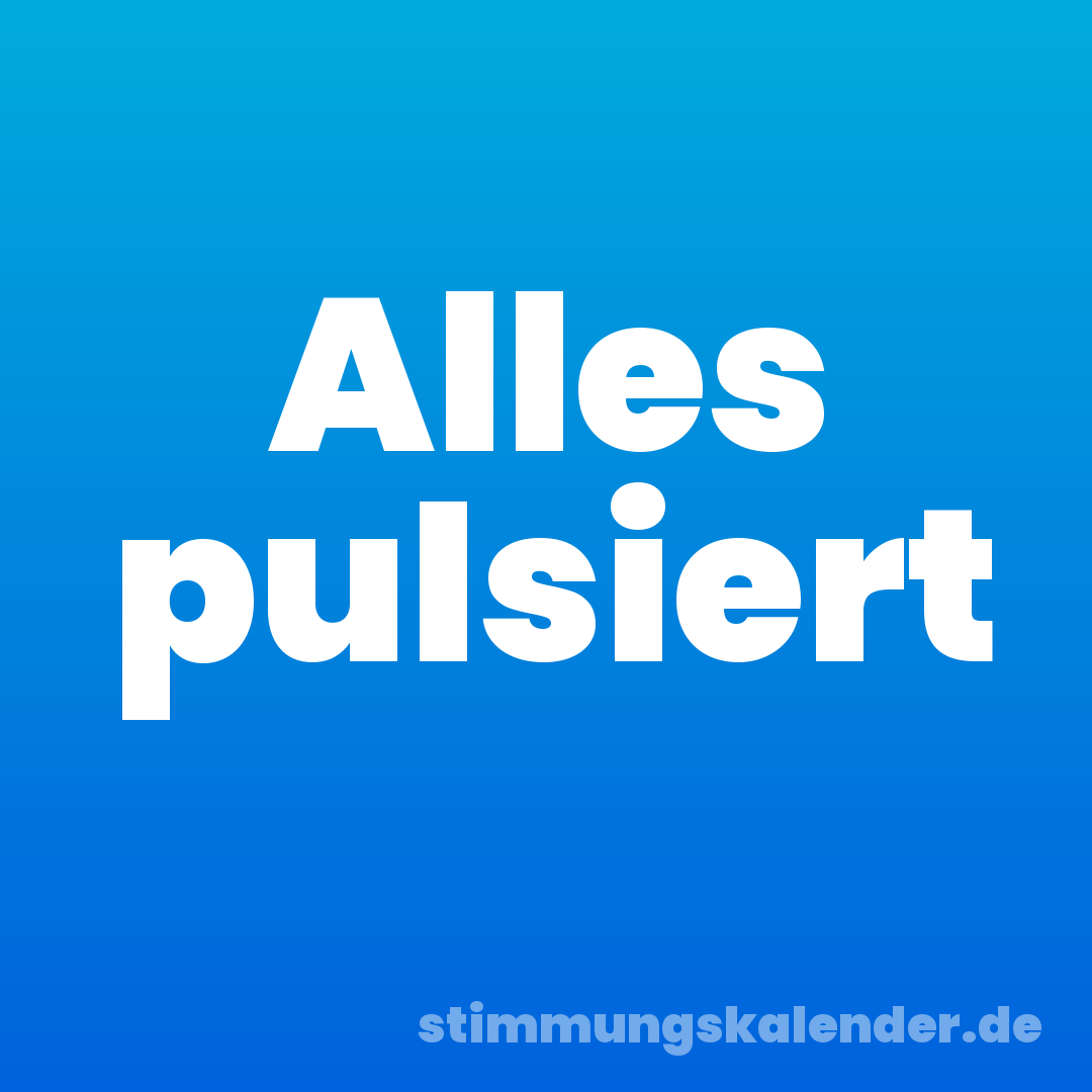 Alles pulsiert