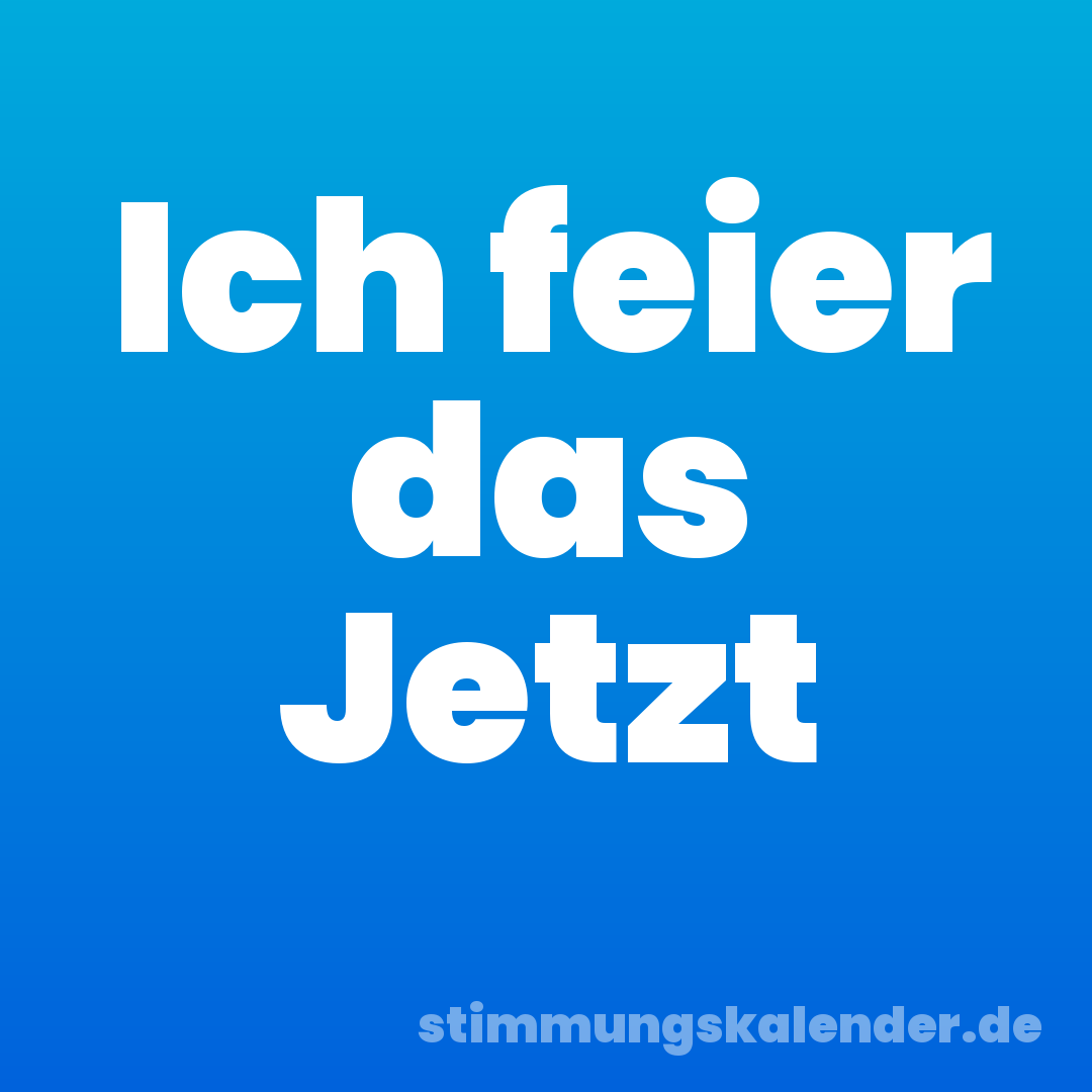 Ich feier das Jetzt