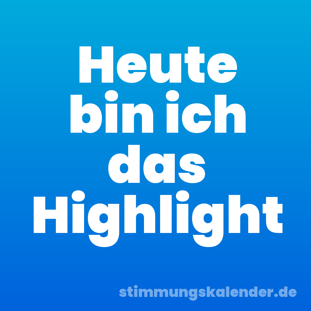 Heute bin ich das Highlight