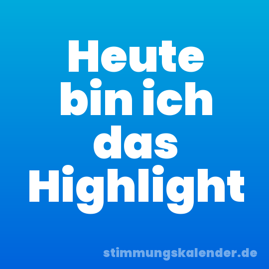 Heute bin ich das Highlight