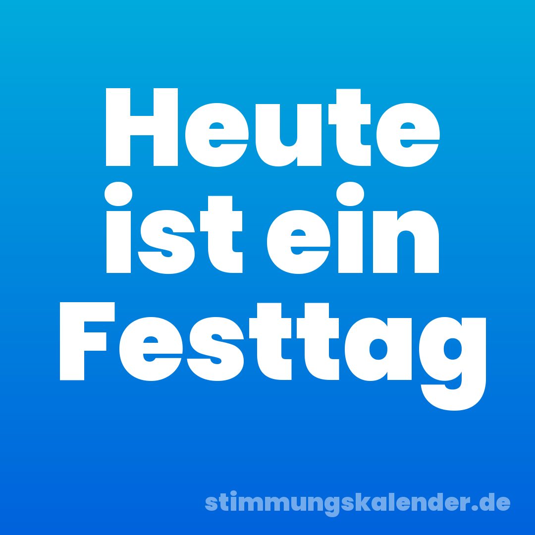 Heute ist ein Festtag