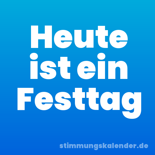 Heute ist ein Festtag