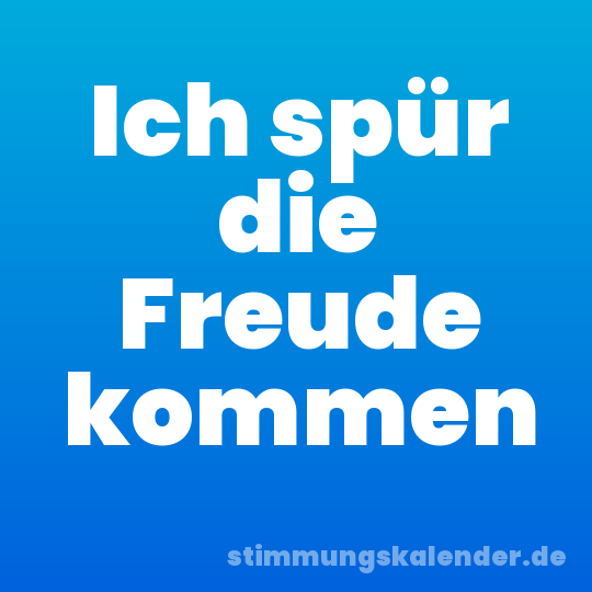 Ich spür die Freude kommen