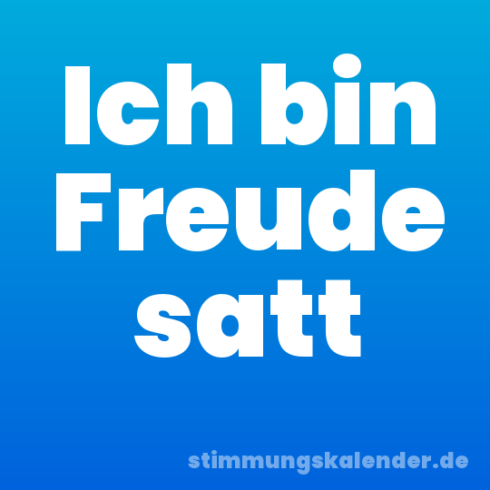 Ich bin Freude satt