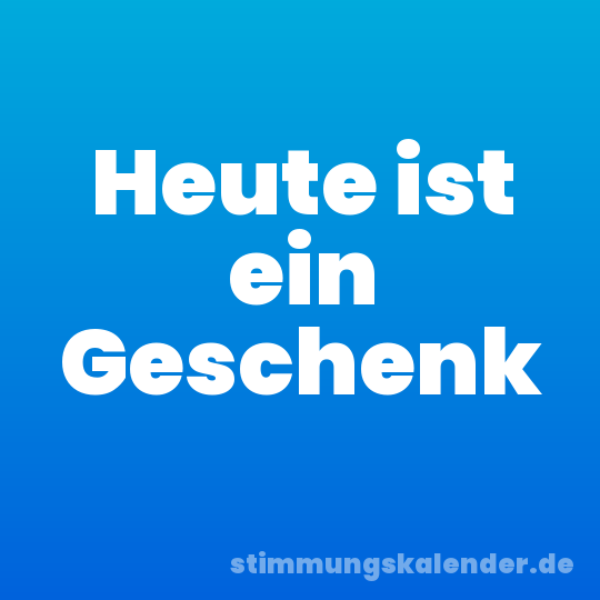 Heute ist ein Geschenk