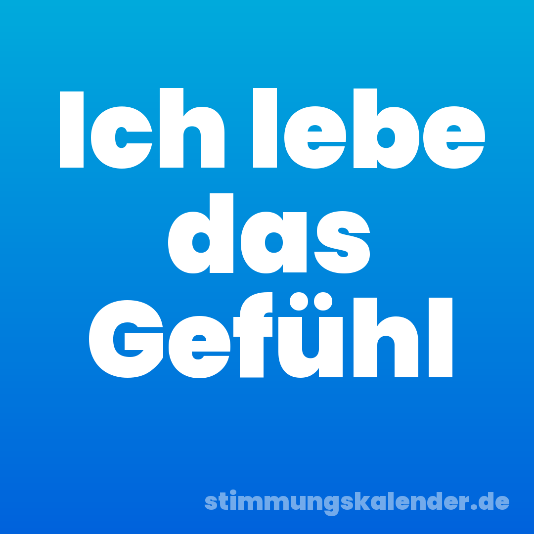 Ich lebe das Gefühl