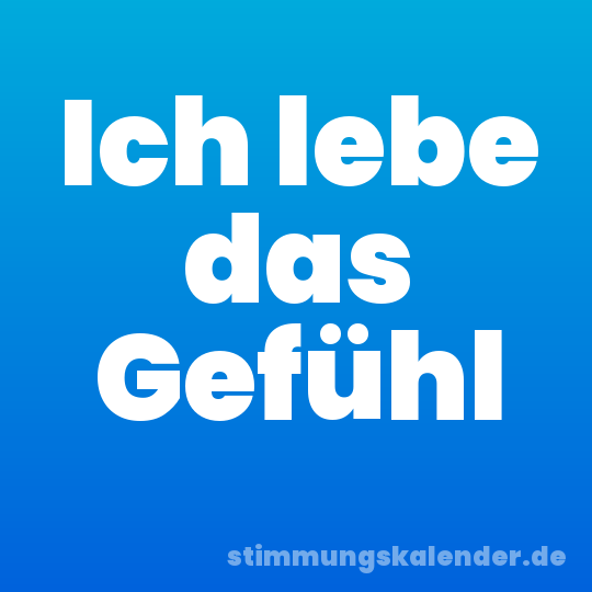 Ich lebe das Gefühl