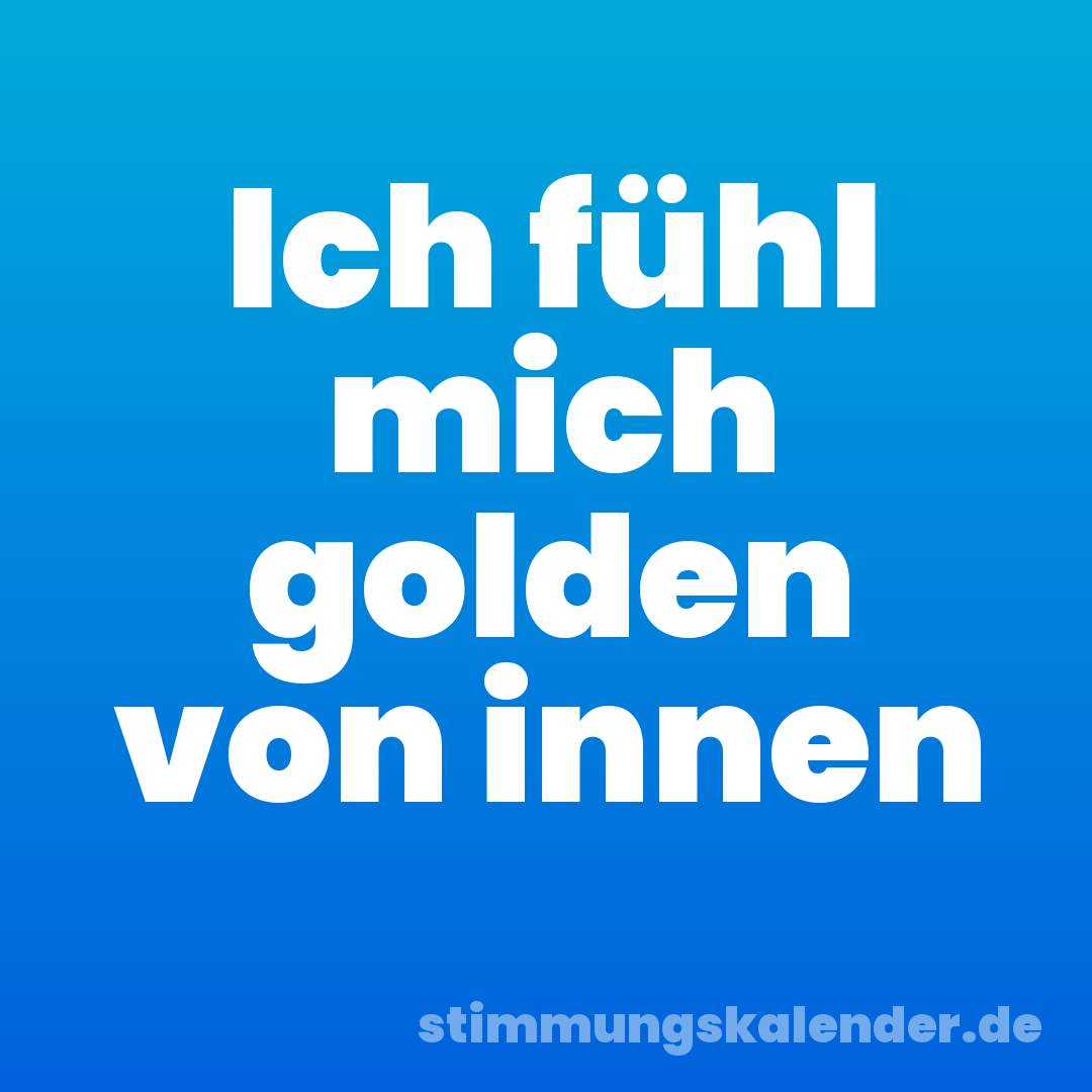 Ich fühl mich golden von innen
