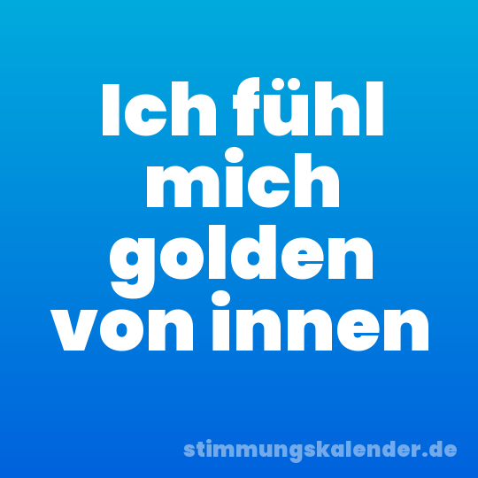 Ich fühl mich golden von innen