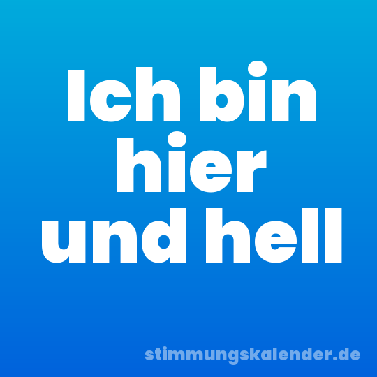 Ich bin hier und hell