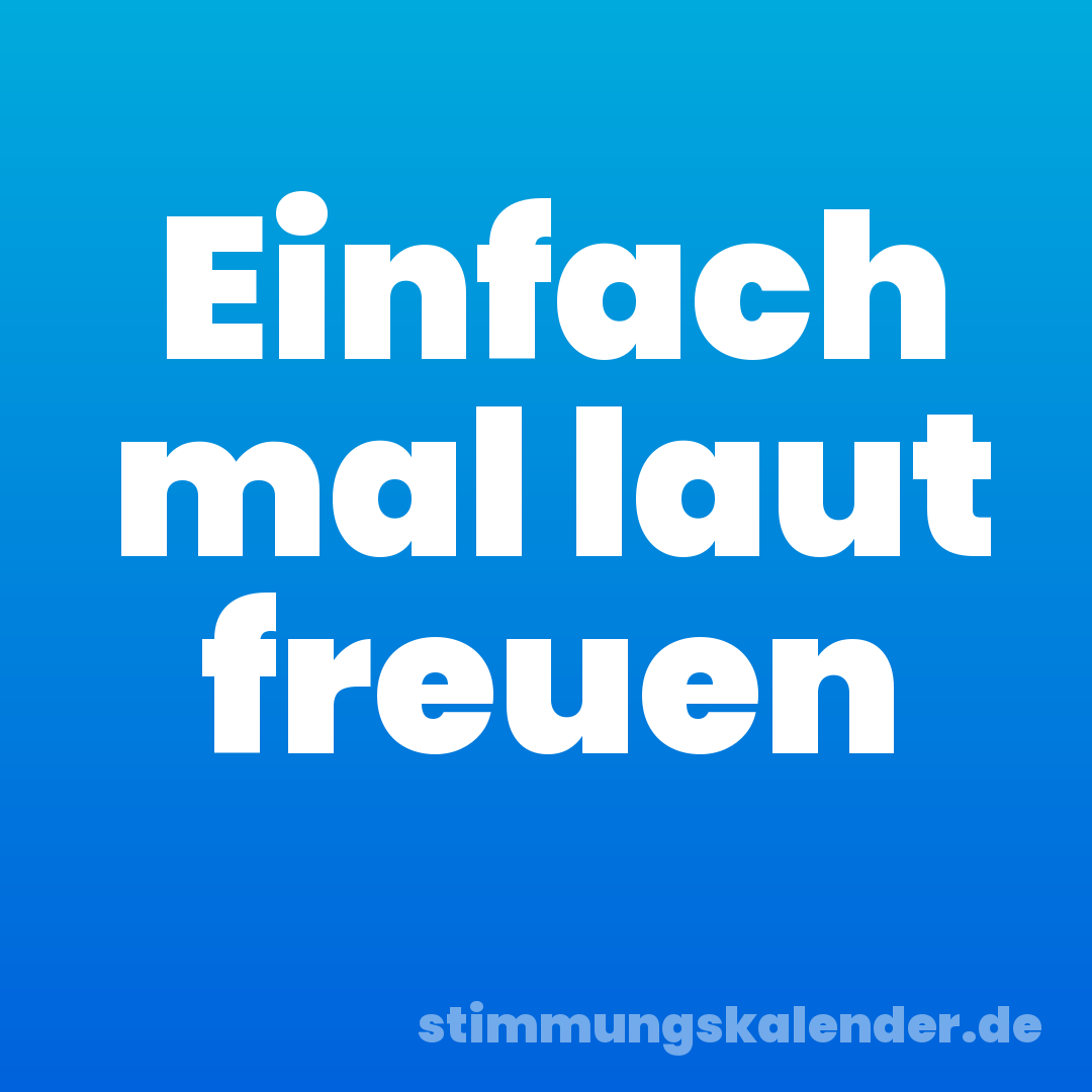 Einfach mal laut freuen