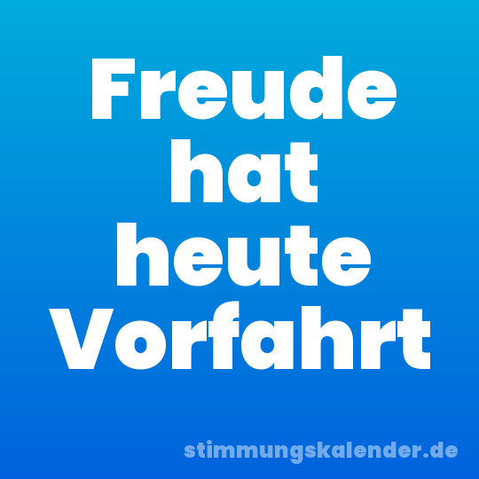 Freude hat heute Vorfahrt