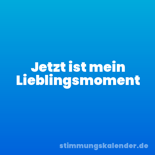 Jetzt ist mein Lieblingsmoment
