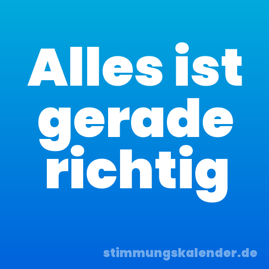 Alles ist gerade richtig
