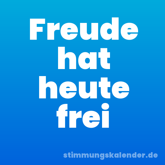 Freude hat heute frei