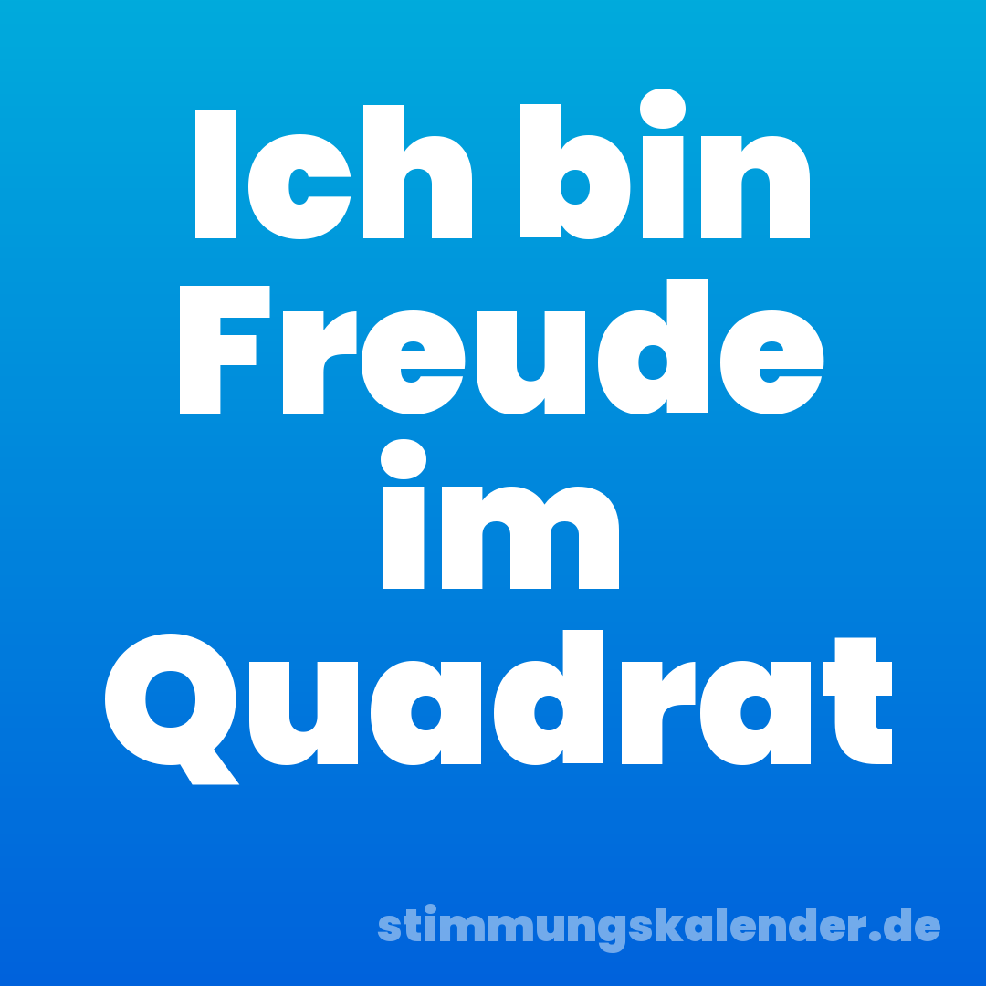 Ich bin Freude im Quadrat