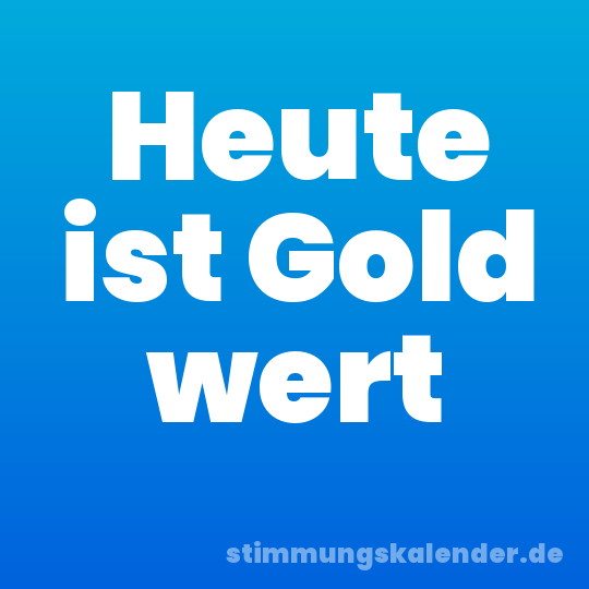 Heute ist Gold wert