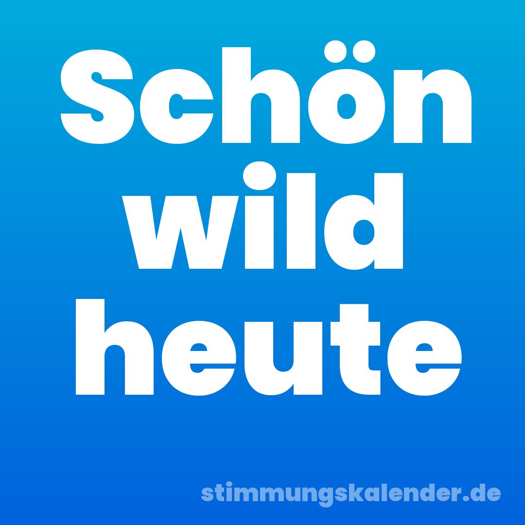 Schön wild heute