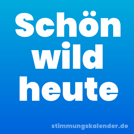 Schön wild heute