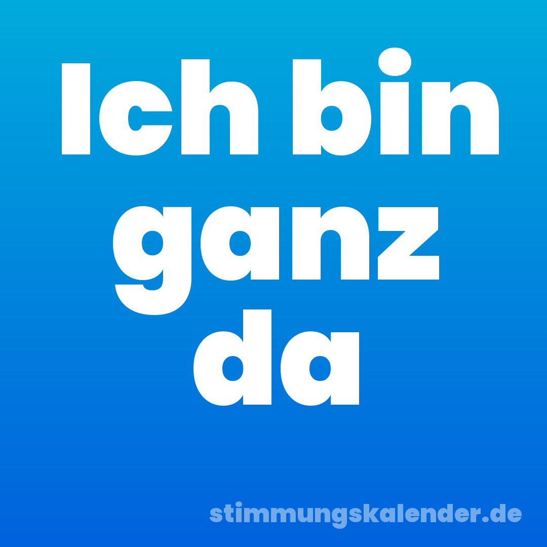 Ich bin ganz da