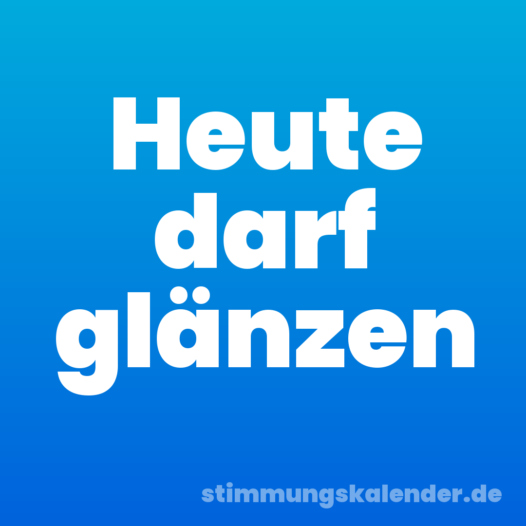 Heute darf glänzen