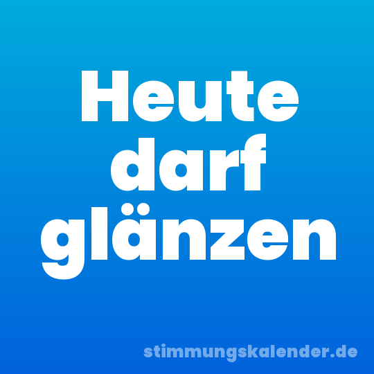 Heute darf glänzen