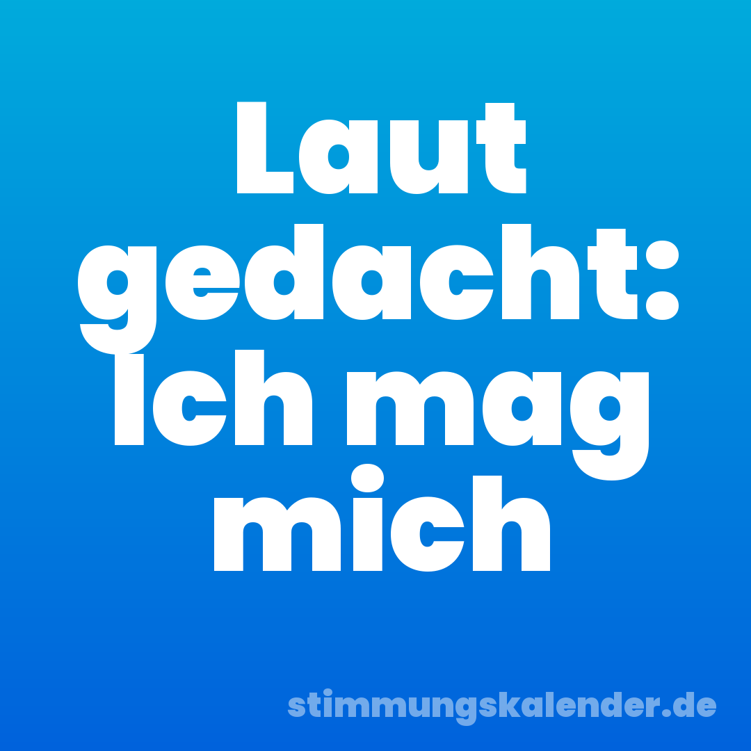 Laut gedacht: Ich mag mich