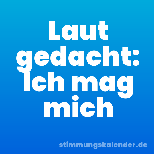 Laut gedacht: Ich mag mich