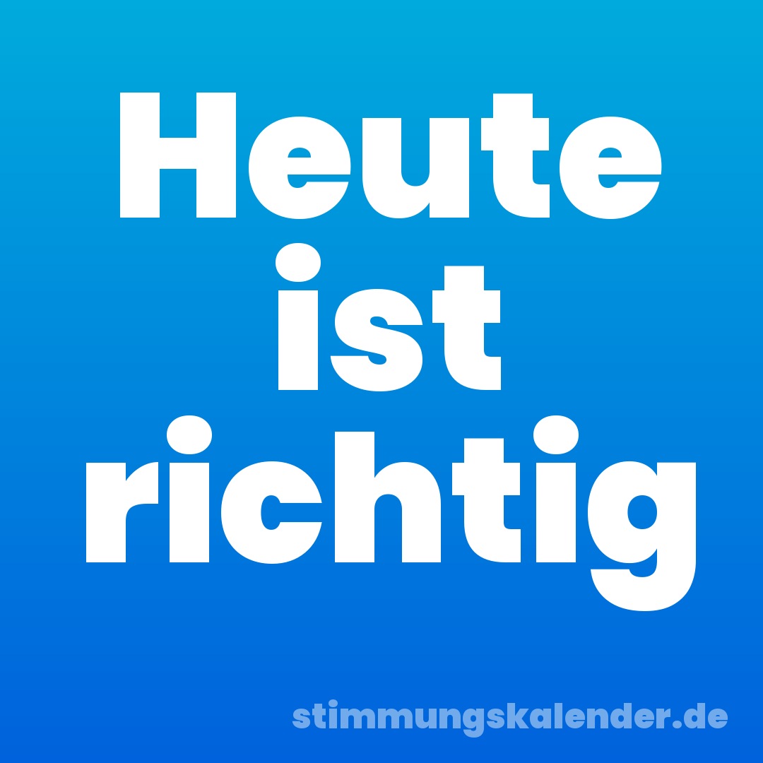Heute ist richtig