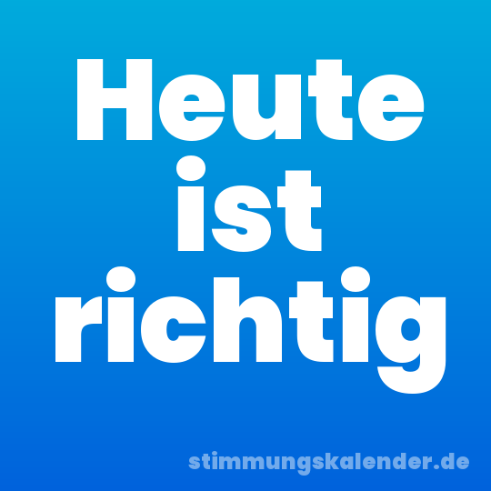 Heute ist richtig