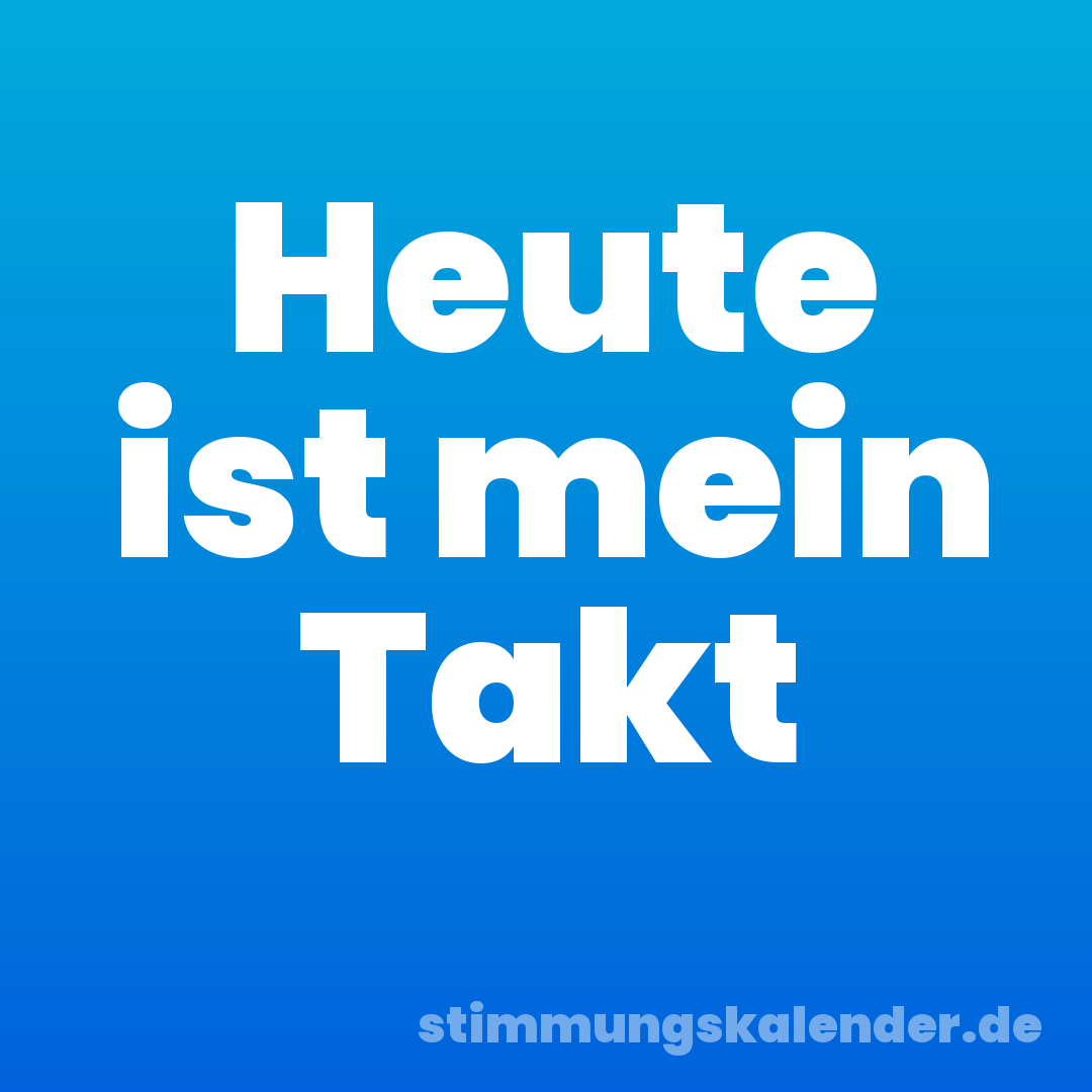 Heute ist mein Takt