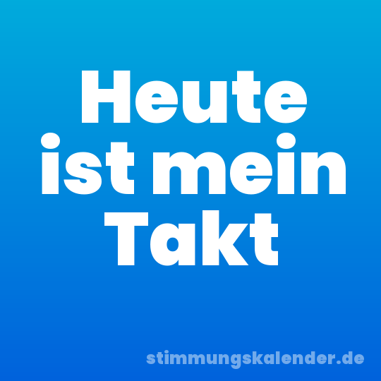 Heute ist mein Takt