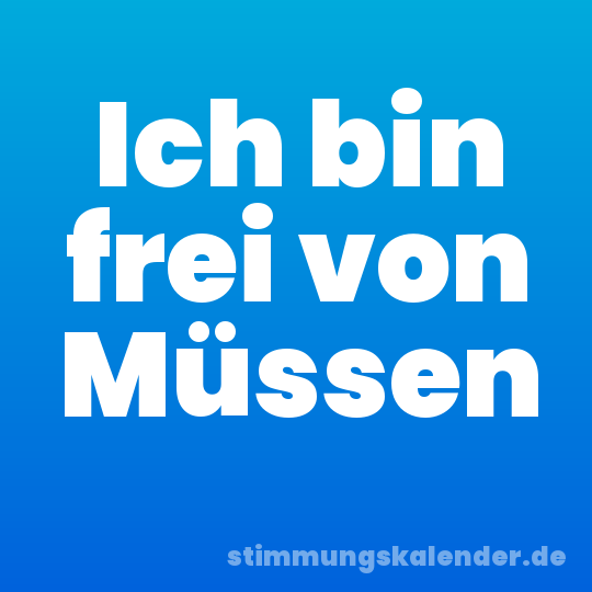 Ich bin frei von Müssen