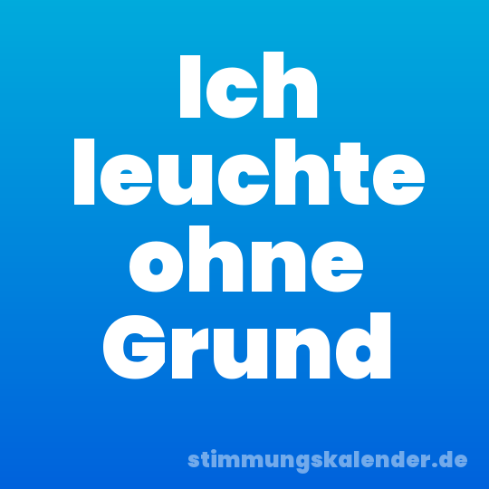 Ich leuchte ohne Grund