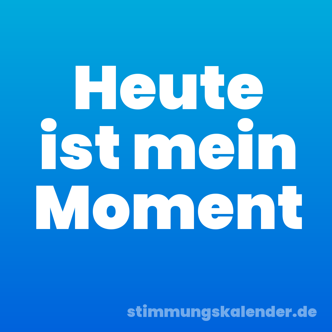 Heute ist mein Moment